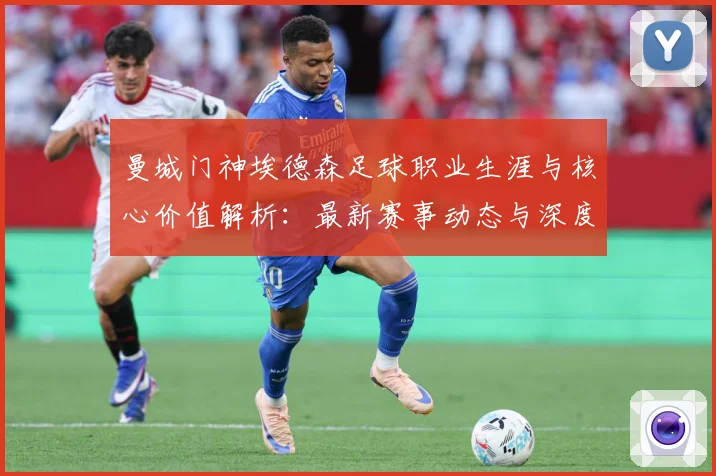 曼城门神埃德森足球职业生涯与核心价值解析：最新赛事动态与深度分析