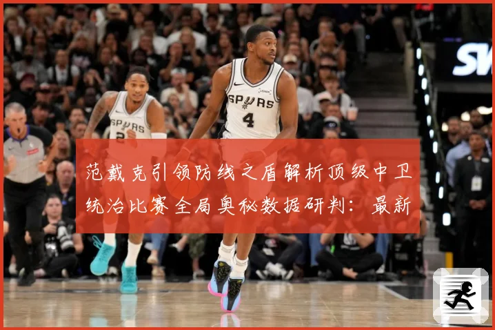范戴克引领防线之盾解析顶级中卫统治比赛全局奥秘数据研判：最新赛事动态与深度分析