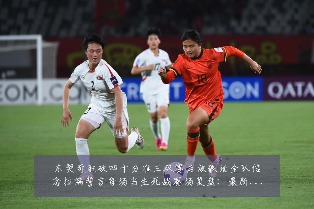 东契奇狂砍四十分准三双赛后放狠话全队信念拉满誓言每场当生死战赛场复盘：最新赛事动态与深度分析