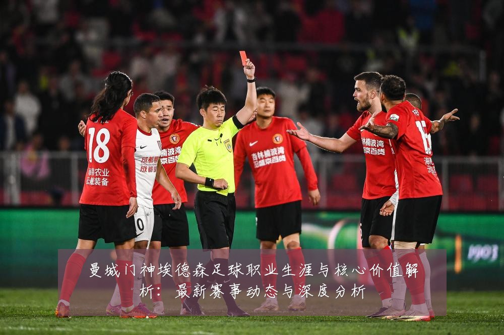 曼城门神埃德森足球职业生涯与核心价值解析：最新赛事动态与深度分析
