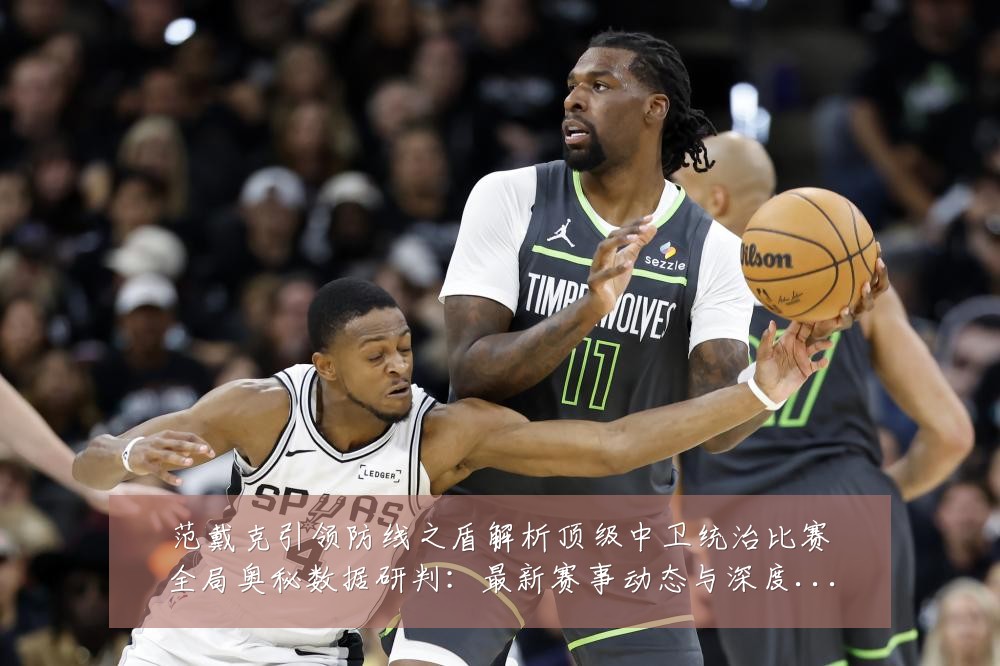 范戴克引领防线之盾解析顶级中卫统治比赛全局奥秘数据研判：最新赛事动态与深度分析