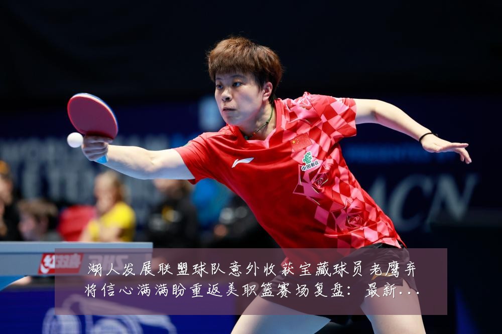 湖人发展联盟球队意外收获宝藏球员老鹰弃将信心满满盼重返美职篮赛场复盘：最新赛事动态与深度分析